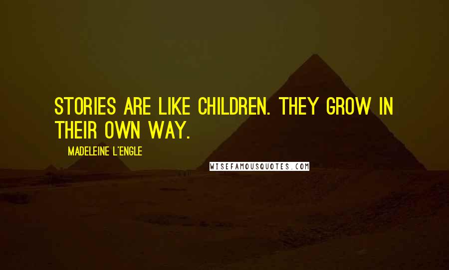 Madeleine L'Engle Quotes: Stories are like children. They grow in their own way.