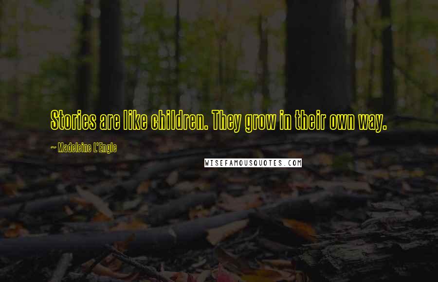Madeleine L'Engle Quotes: Stories are like children. They grow in their own way.