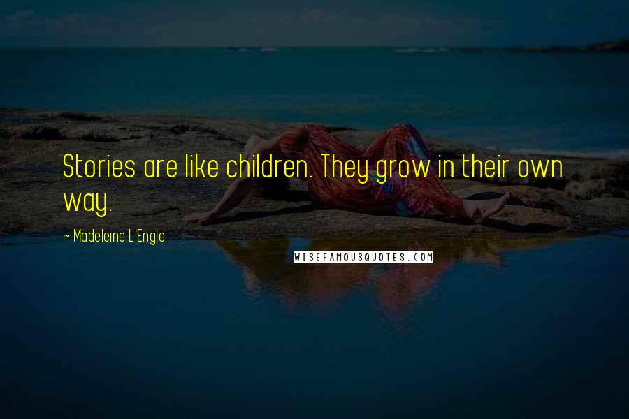 Madeleine L'Engle Quotes: Stories are like children. They grow in their own way.
