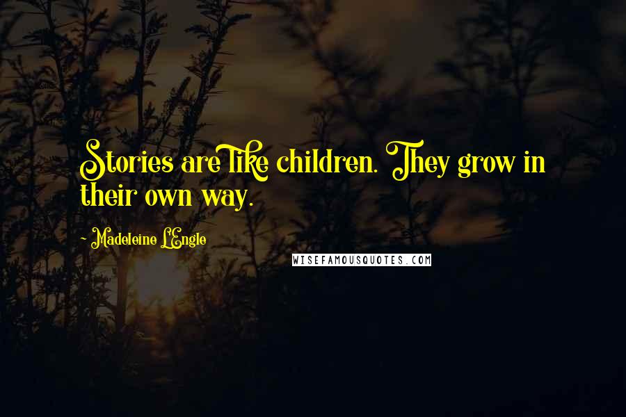 Madeleine L'Engle Quotes: Stories are like children. They grow in their own way.