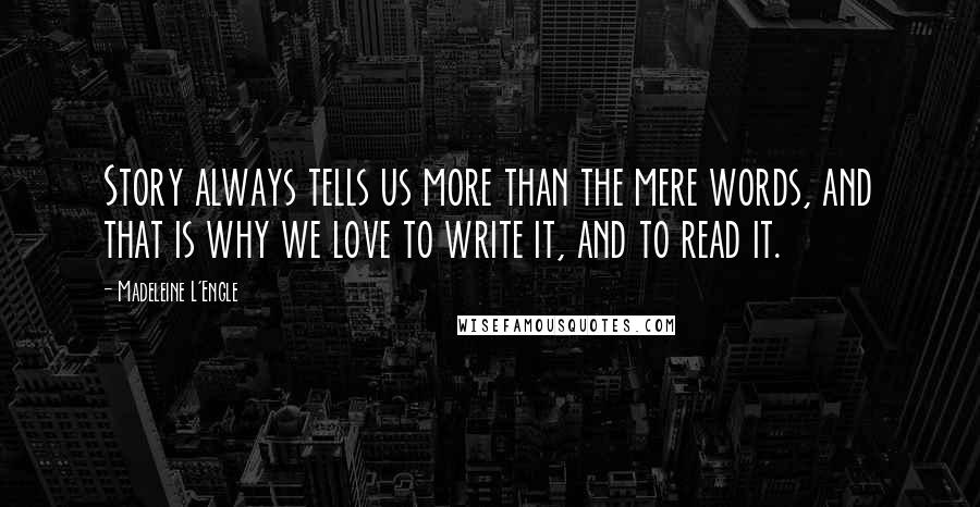 Madeleine L'Engle Quotes: Story always tells us more than the mere words, and that is why we love to write it, and to read it.