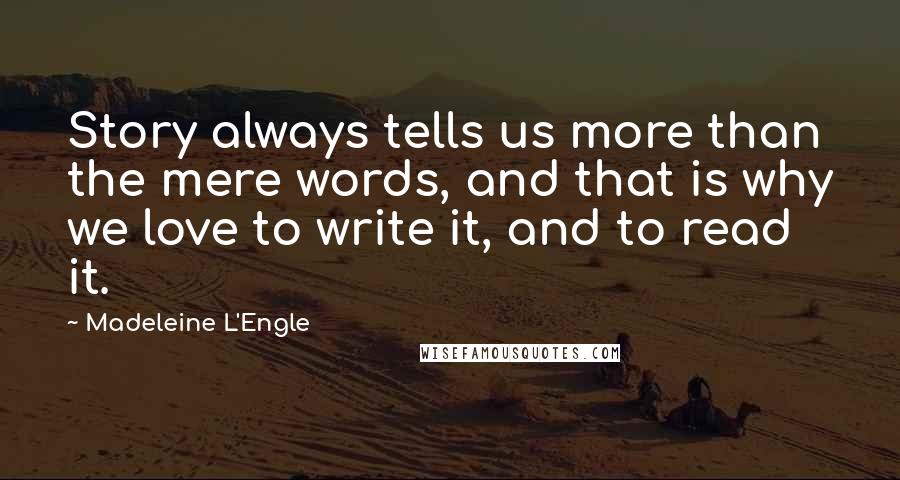 Madeleine L'Engle Quotes: Story always tells us more than the mere words, and that is why we love to write it, and to read it.