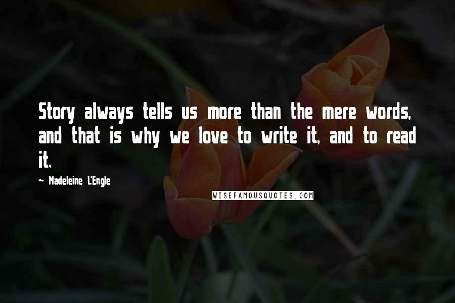 Madeleine L'Engle Quotes: Story always tells us more than the mere words, and that is why we love to write it, and to read it.