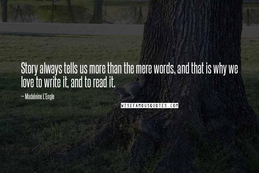 Madeleine L'Engle Quotes: Story always tells us more than the mere words, and that is why we love to write it, and to read it.