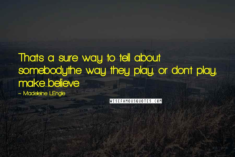 Madeleine L'Engle Quotes: That's a sure way to tell about somebodythe way they play, or don't play, make-believe.