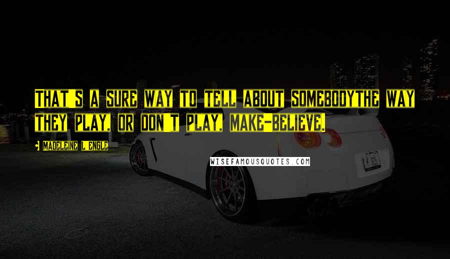 Madeleine L'Engle Quotes: That's a sure way to tell about somebodythe way they play, or don't play, make-believe.