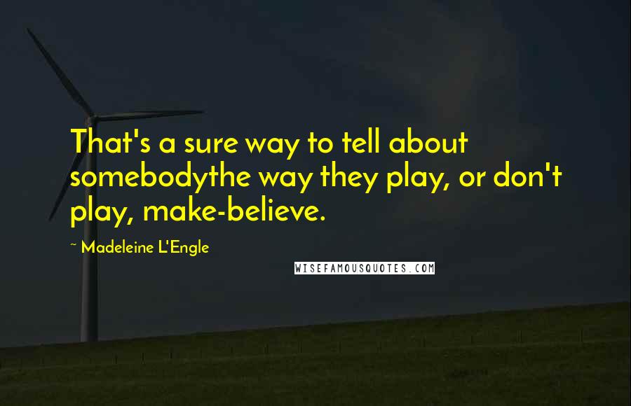 Madeleine L'Engle Quotes: That's a sure way to tell about somebodythe way they play, or don't play, make-believe.