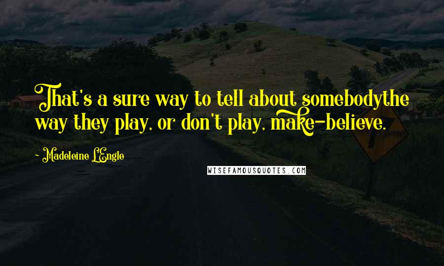 Madeleine L'Engle Quotes: That's a sure way to tell about somebodythe way they play, or don't play, make-believe.