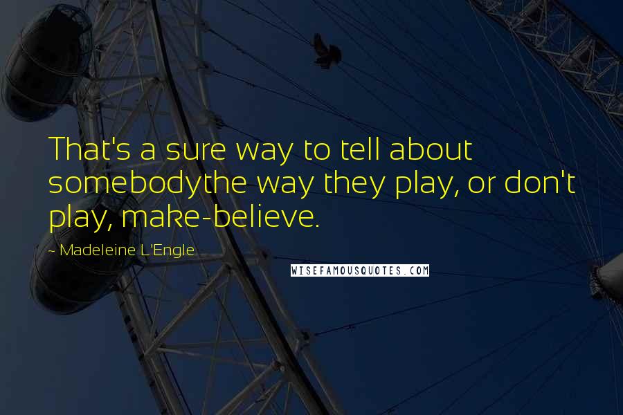 Madeleine L'Engle Quotes: That's a sure way to tell about somebodythe way they play, or don't play, make-believe.