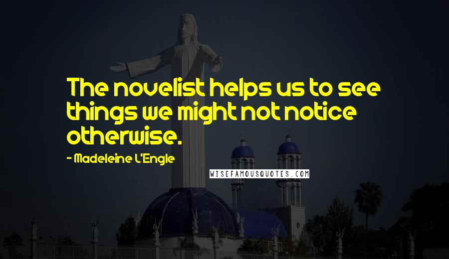 Madeleine L'Engle Quotes: The novelist helps us to see things we might not notice otherwise.