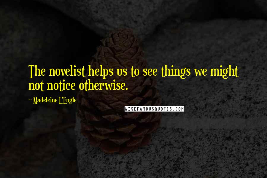 Madeleine L'Engle Quotes: The novelist helps us to see things we might not notice otherwise.