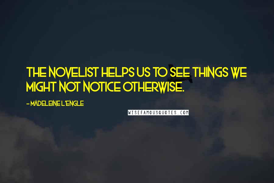 Madeleine L'Engle Quotes: The novelist helps us to see things we might not notice otherwise.