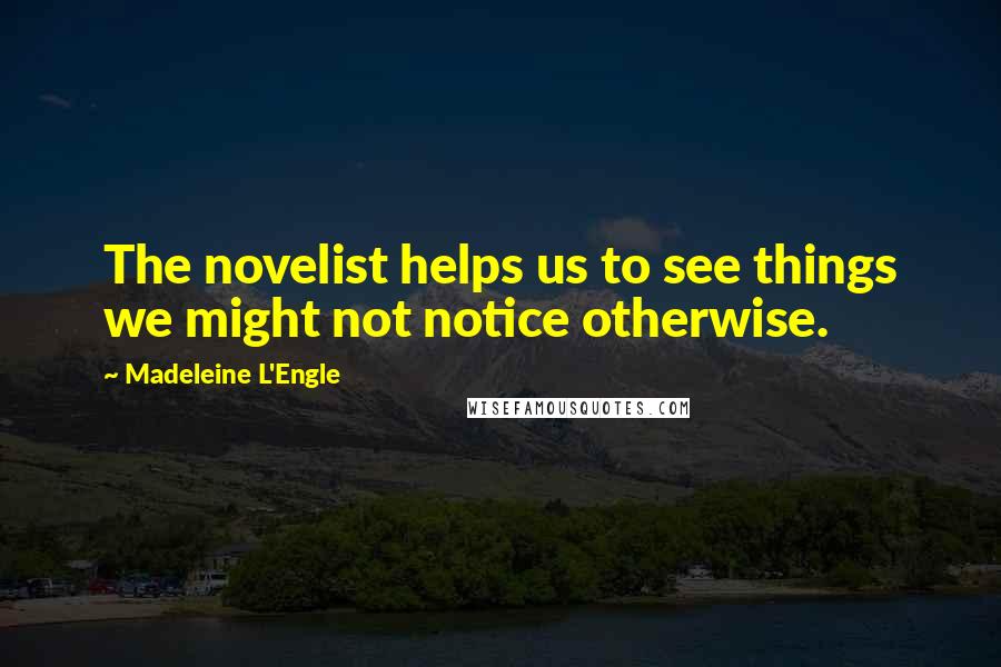 Madeleine L'Engle Quotes: The novelist helps us to see things we might not notice otherwise.