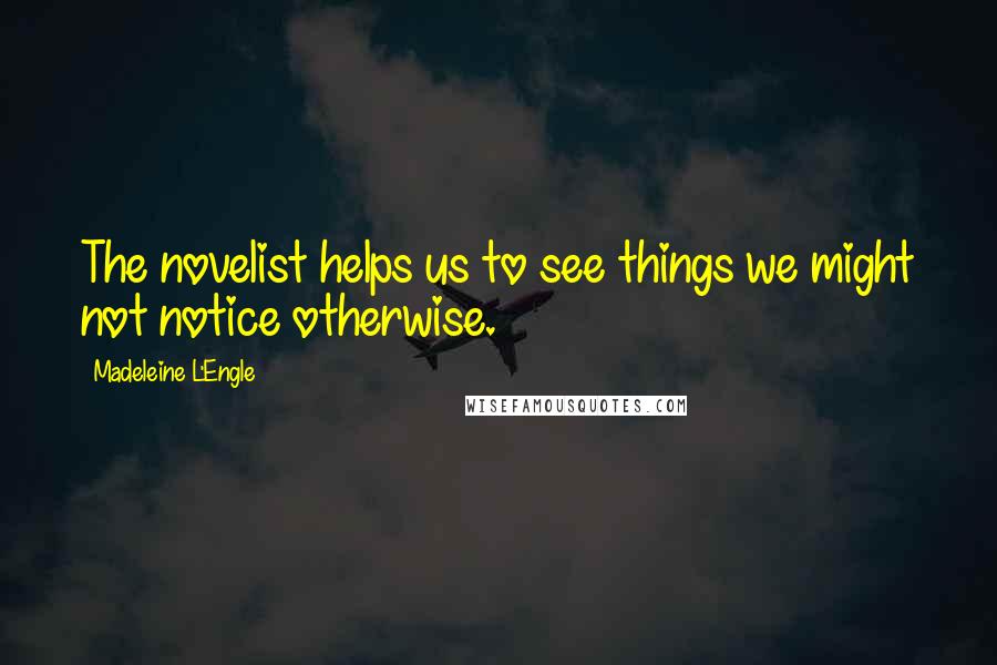 Madeleine L'Engle Quotes: The novelist helps us to see things we might not notice otherwise.