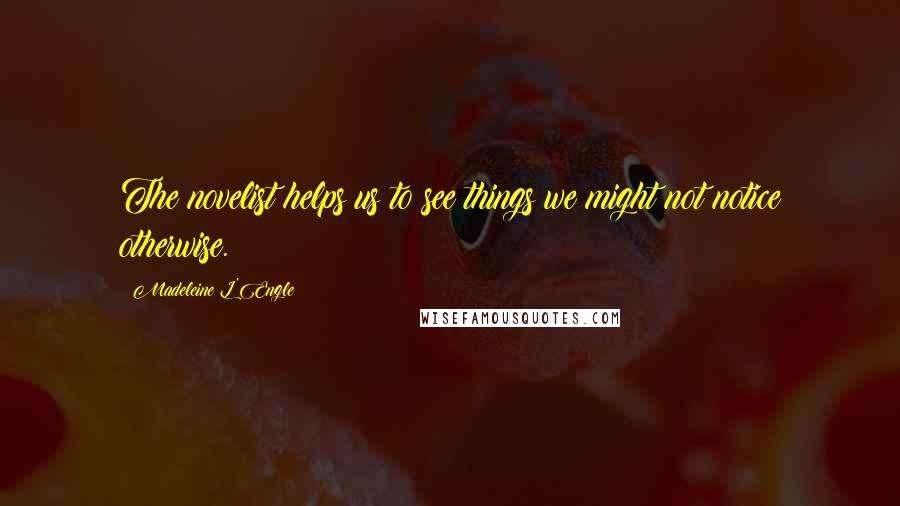 Madeleine L'Engle Quotes: The novelist helps us to see things we might not notice otherwise.