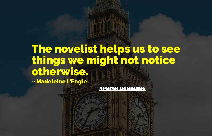Madeleine L'Engle Quotes: The novelist helps us to see things we might not notice otherwise.