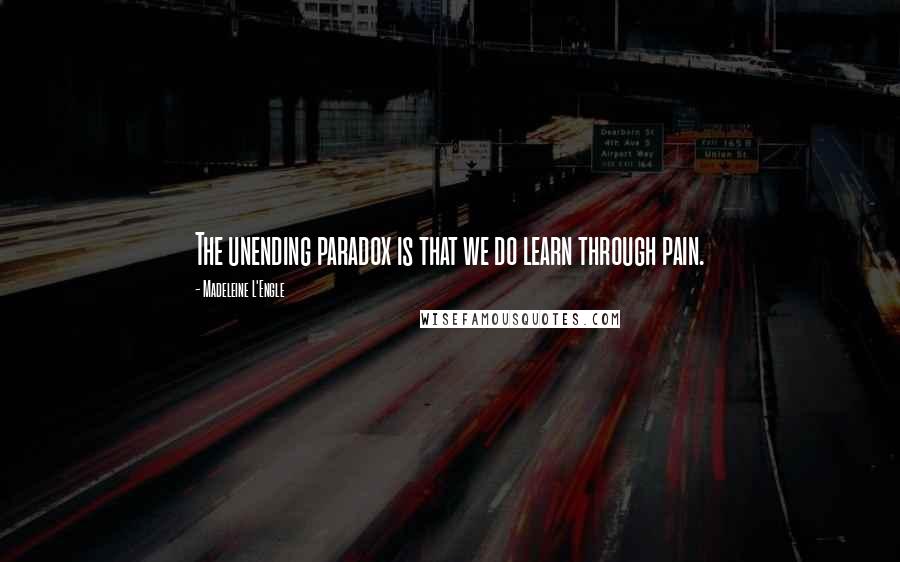 Madeleine L'Engle Quotes: The unending paradox is that we do learn through pain.