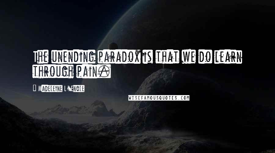 Madeleine L'Engle Quotes: The unending paradox is that we do learn through pain.