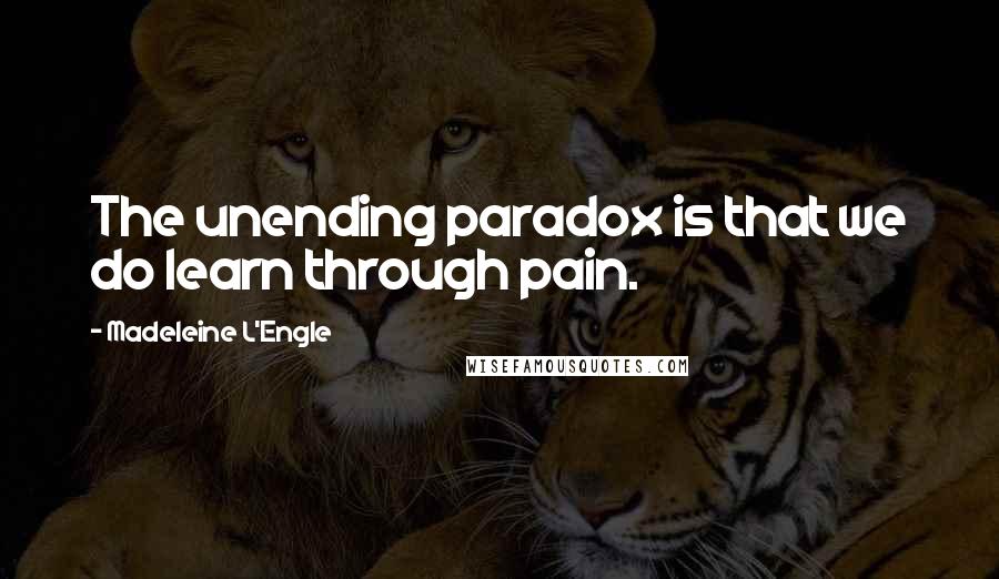 Madeleine L'Engle Quotes: The unending paradox is that we do learn through pain.