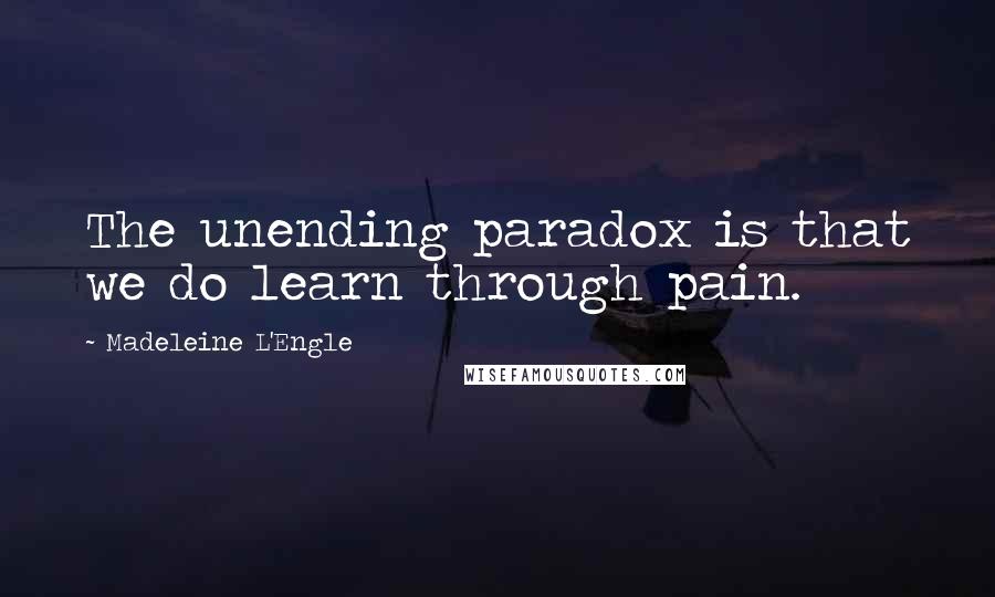 Madeleine L'Engle Quotes: The unending paradox is that we do learn through pain.