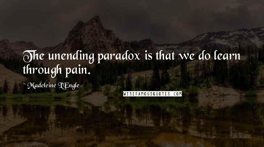 Madeleine L'Engle Quotes: The unending paradox is that we do learn through pain.