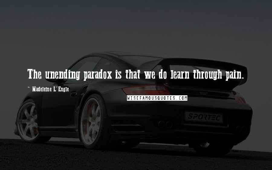 Madeleine L'Engle Quotes: The unending paradox is that we do learn through pain.