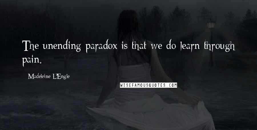 Madeleine L'Engle Quotes: The unending paradox is that we do learn through pain.