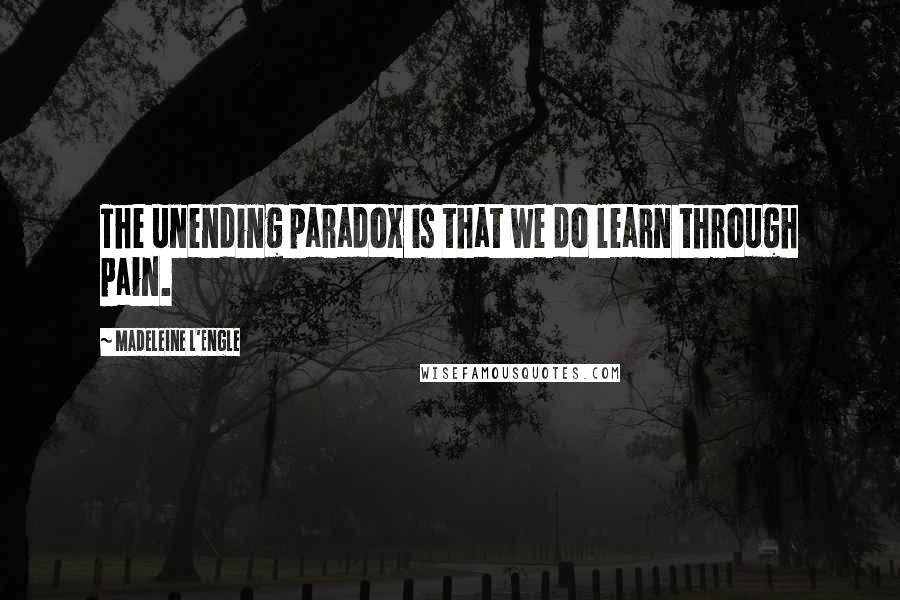 Madeleine L'Engle Quotes: The unending paradox is that we do learn through pain.