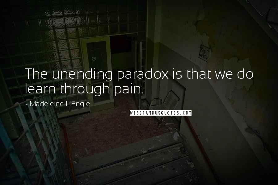 Madeleine L'Engle Quotes: The unending paradox is that we do learn through pain.