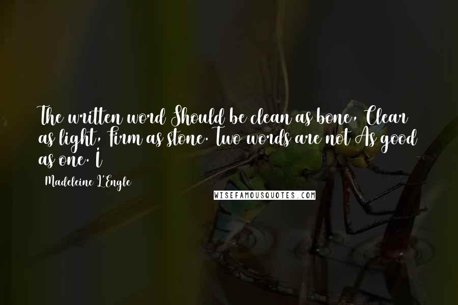 Madeleine L'Engle Quotes: The written word Should be clean as bone, Clear as light, Firm as stone. Two words are not As good as one. I