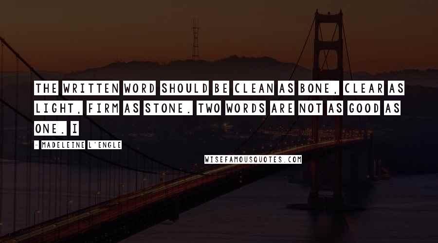 Madeleine L'Engle Quotes: The written word Should be clean as bone, Clear as light, Firm as stone. Two words are not As good as one. I