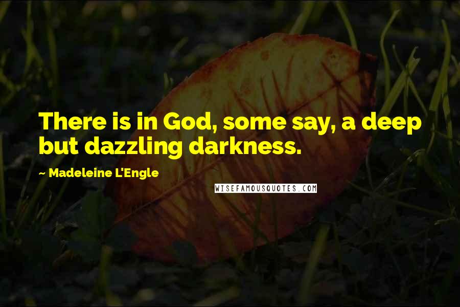 Madeleine L'Engle Quotes: There is in God, some say, a deep but dazzling darkness.