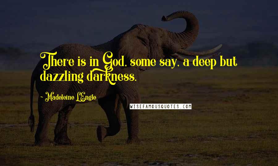 Madeleine L'Engle Quotes: There is in God, some say, a deep but dazzling darkness.