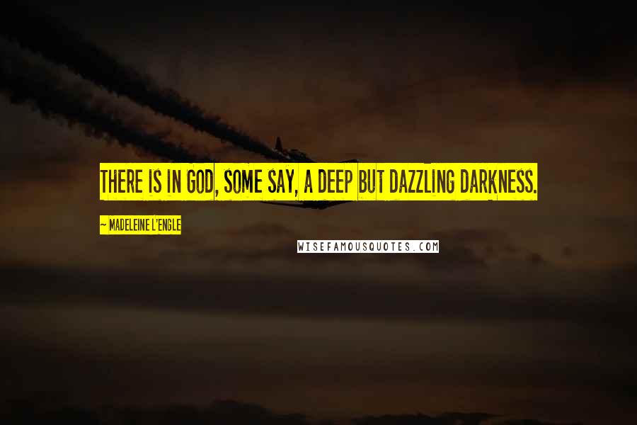 Madeleine L'Engle Quotes: There is in God, some say, a deep but dazzling darkness.