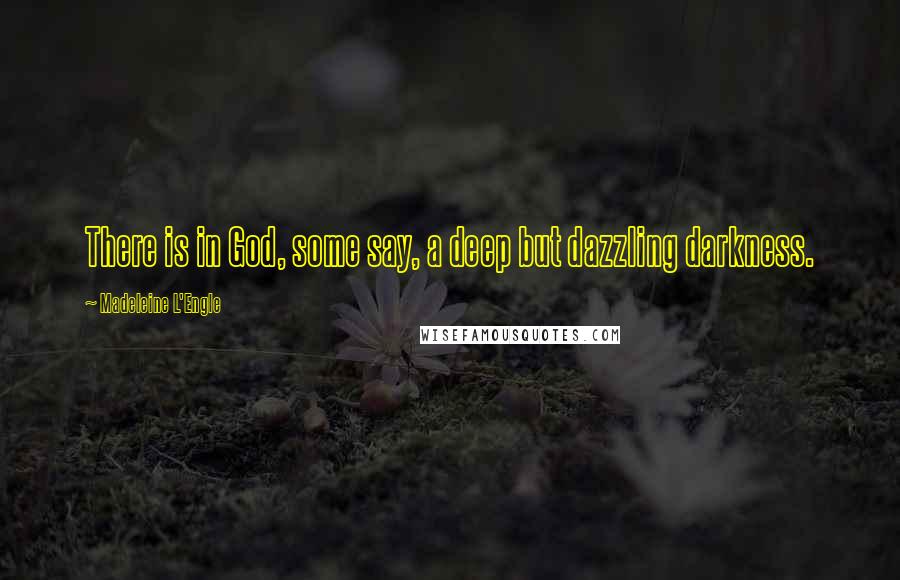 Madeleine L'Engle Quotes: There is in God, some say, a deep but dazzling darkness.