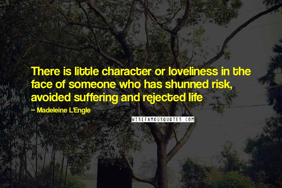 Madeleine L'Engle Quotes: There is little character or loveliness in the face of someone who has shunned risk, avoided suffering and rejected life