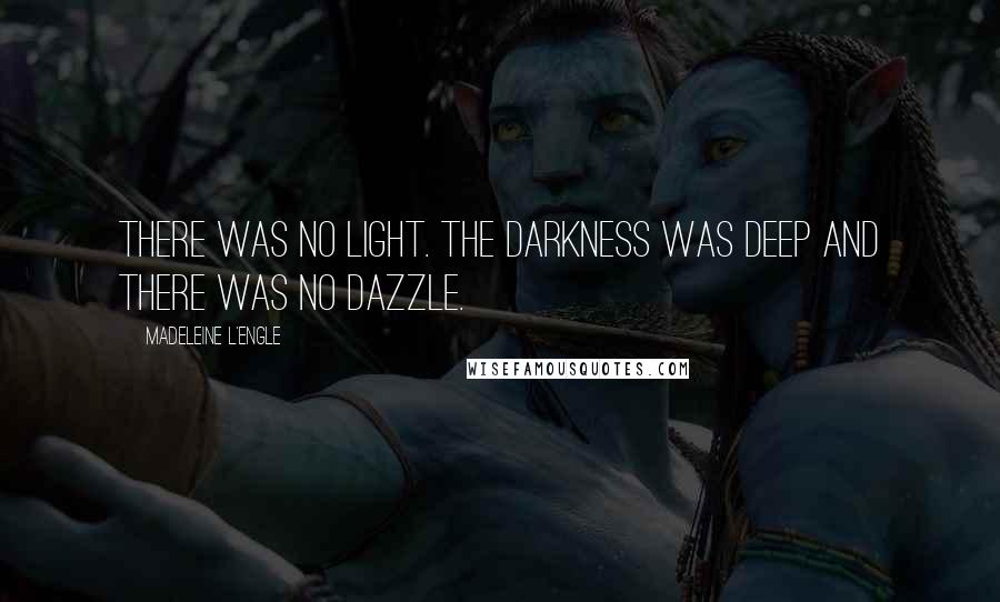 Madeleine L'Engle Quotes: There was no light. The darkness was deep and there was no dazzle.