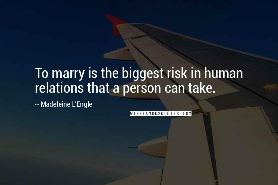 Madeleine L'Engle Quotes: To marry is the biggest risk in human relations that a person can take.