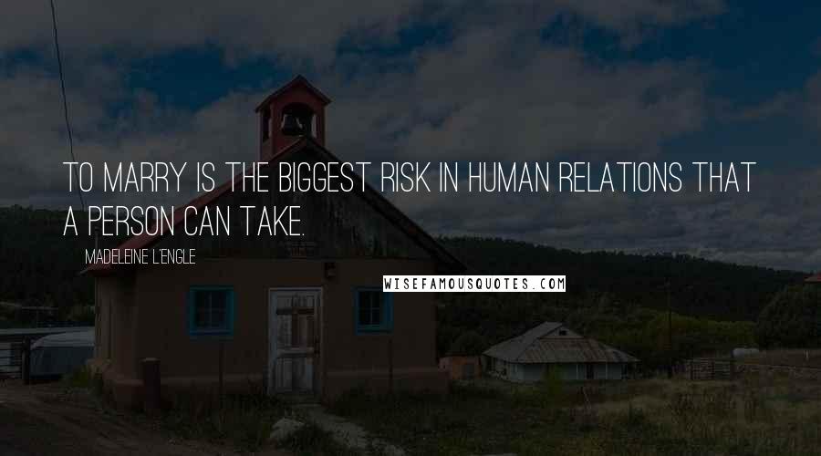 Madeleine L'Engle Quotes: To marry is the biggest risk in human relations that a person can take.