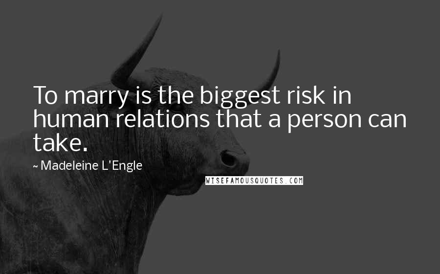 Madeleine L'Engle Quotes: To marry is the biggest risk in human relations that a person can take.