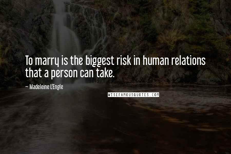 Madeleine L'Engle Quotes: To marry is the biggest risk in human relations that a person can take.