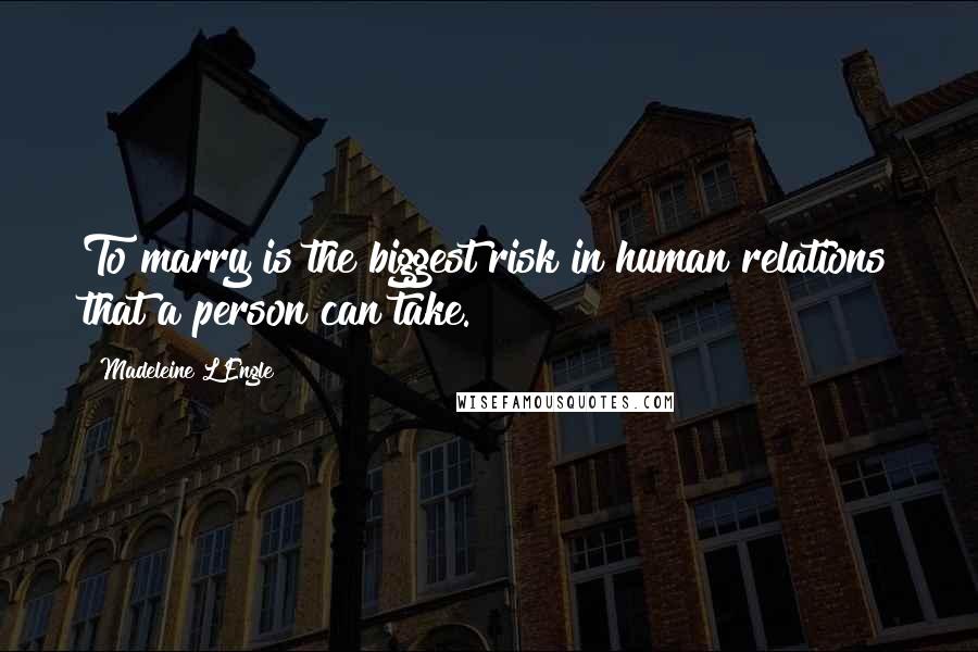 Madeleine L'Engle Quotes: To marry is the biggest risk in human relations that a person can take.