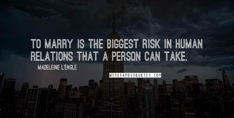 Madeleine L'Engle Quotes: To marry is the biggest risk in human relations that a person can take.