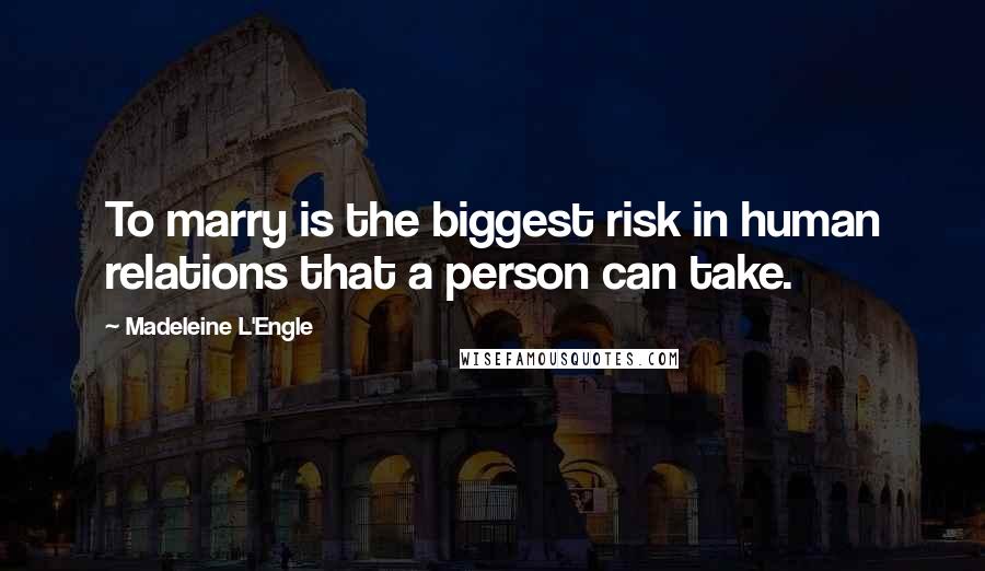 Madeleine L'Engle Quotes: To marry is the biggest risk in human relations that a person can take.