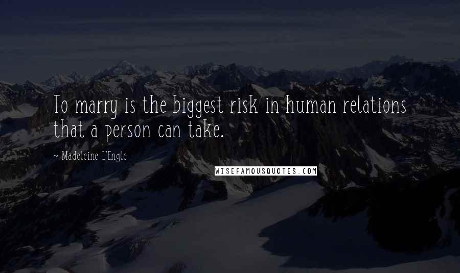 Madeleine L'Engle Quotes: To marry is the biggest risk in human relations that a person can take.