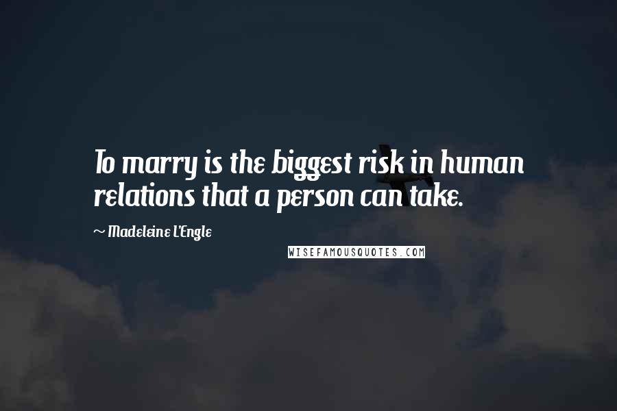 Madeleine L'Engle Quotes: To marry is the biggest risk in human relations that a person can take.