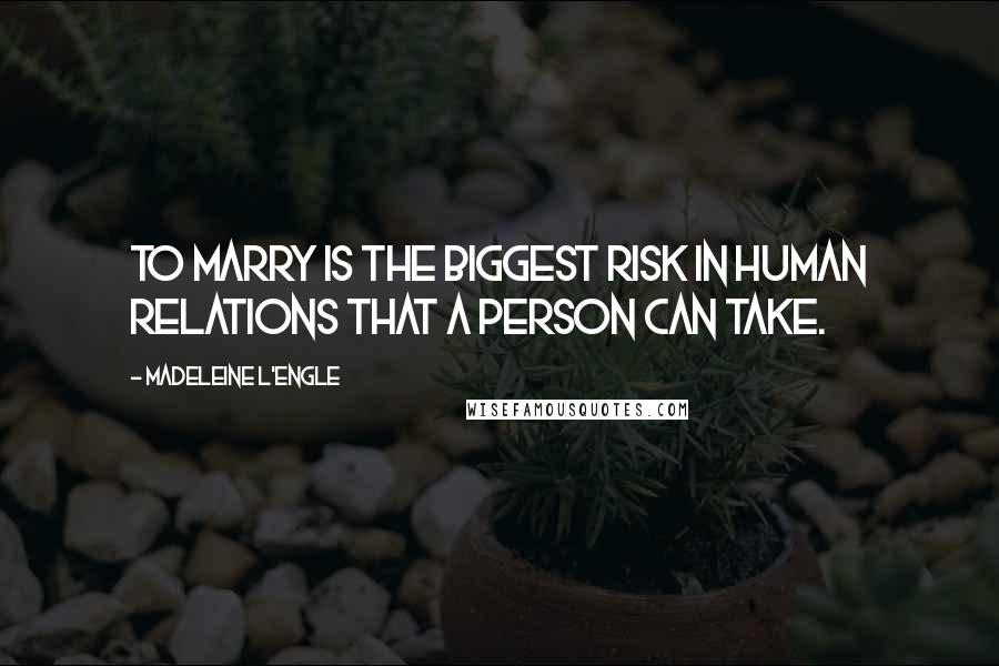 Madeleine L'Engle Quotes: To marry is the biggest risk in human relations that a person can take.