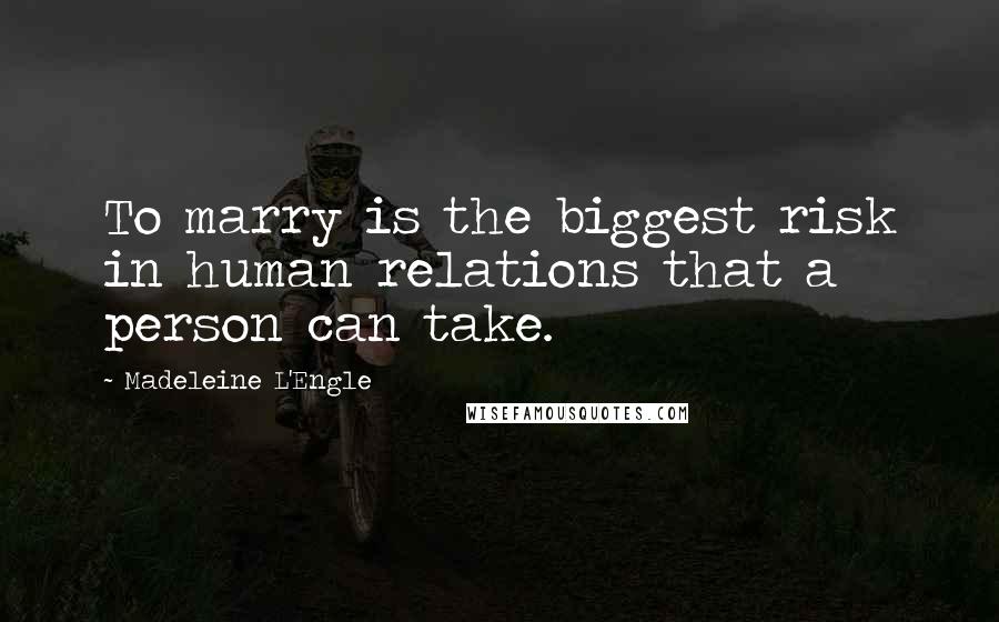 Madeleine L'Engle Quotes: To marry is the biggest risk in human relations that a person can take.