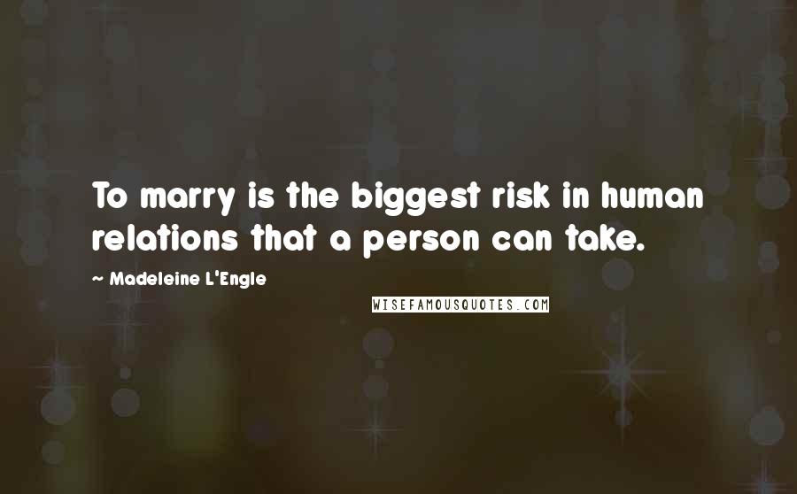 Madeleine L'Engle Quotes: To marry is the biggest risk in human relations that a person can take.