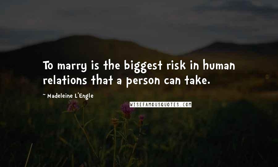 Madeleine L'Engle Quotes: To marry is the biggest risk in human relations that a person can take.